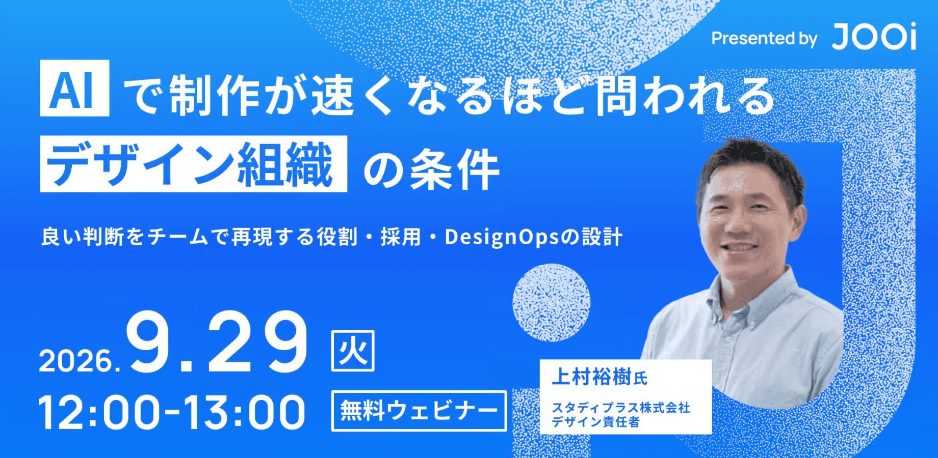 AIで制作が速くなるほど問われるデザイン組織の条件｜2026年9月29日 12:00〜13:00｜上村裕樹氏
