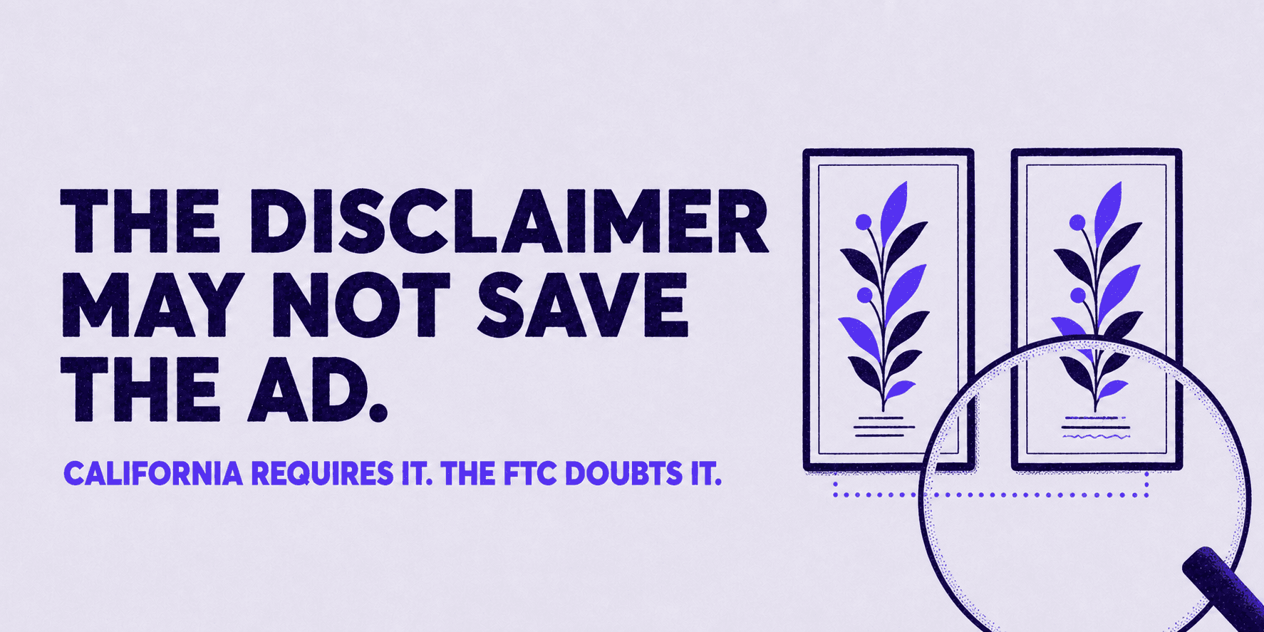 The disclaimer may not save the ad. California requires it. The FTC doubts it.