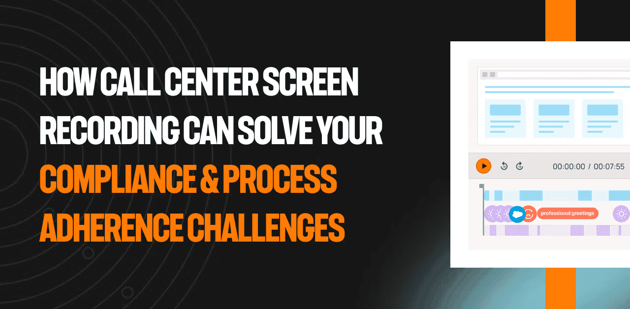 How call center screen recording can solve your compliance & process adherence challenges