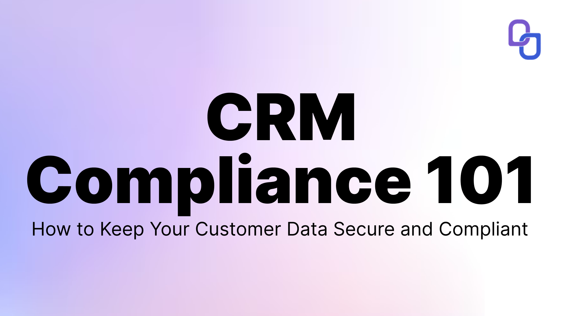 CRM Compliance 101: How to Keep Your Customer Data Secure and Compliant