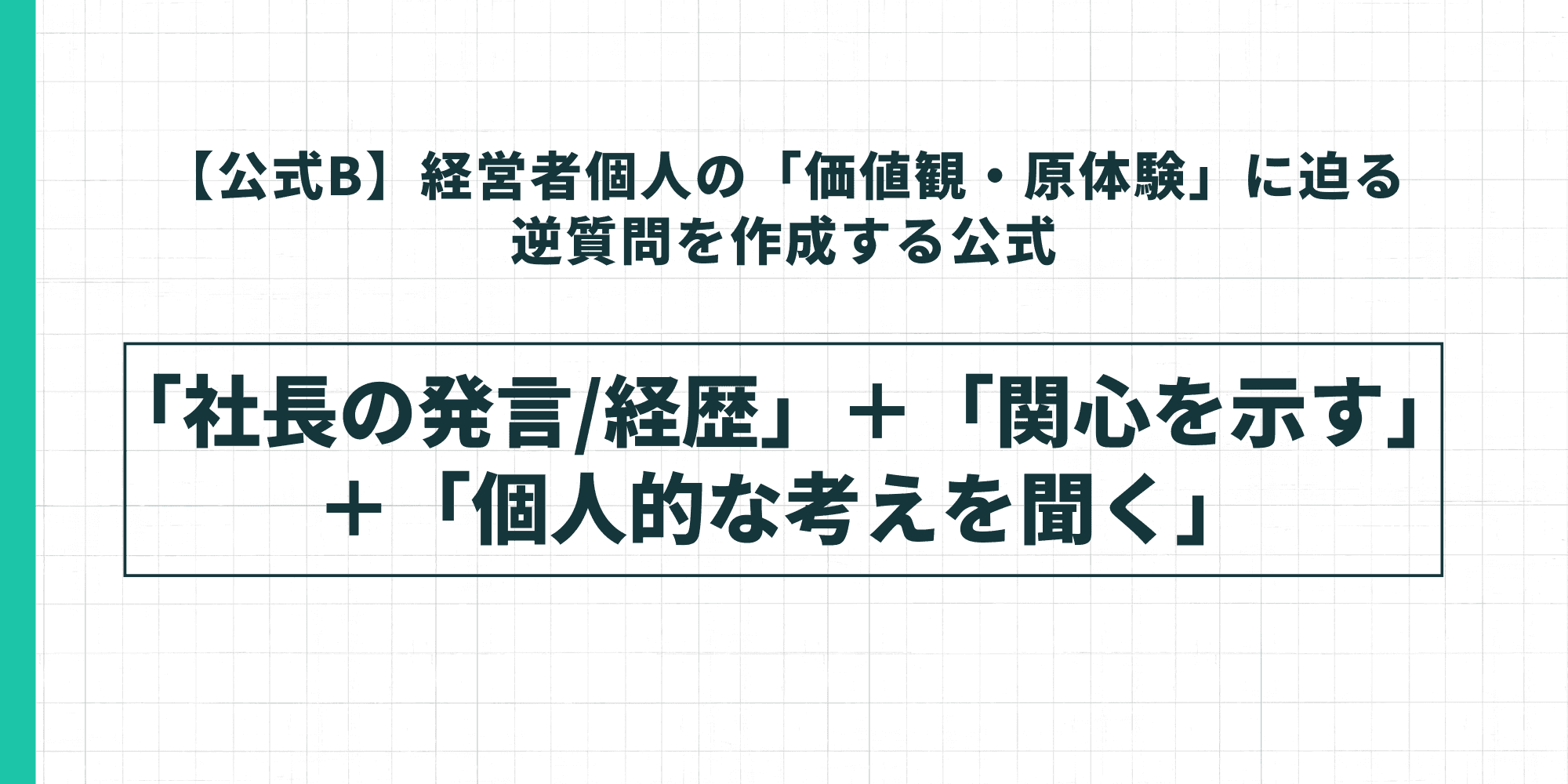 【公式B】経営者個人の「価値観・原体験」に迫る逆質問を作成する公式。「社長の発言/経歴」+「関心を示す」+「個人的な考えを聞く」