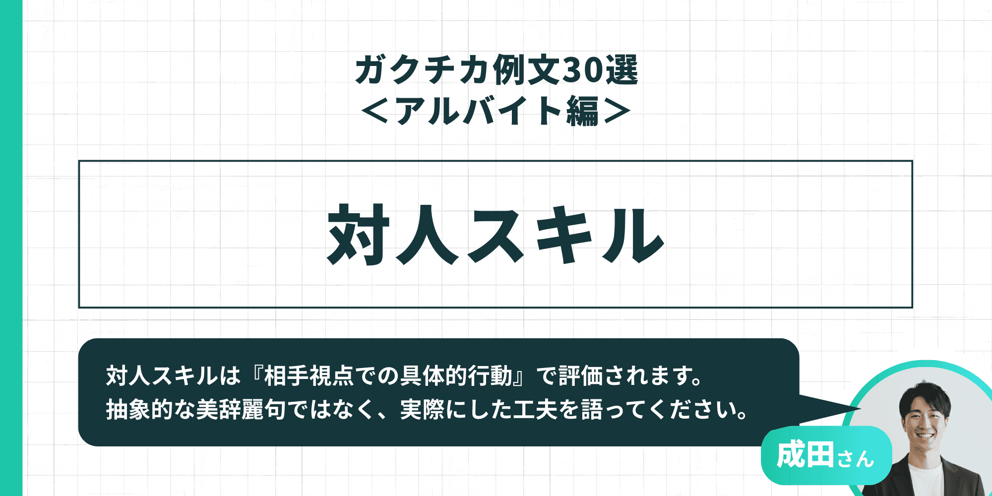 「ガクチカ例文30選<アルバイト編> 対人スキル」成田さん「対人スキルは『相手視点での具体的行動』で評価されます。抽象的な美辞麗句ではなく、実際にした工夫を語ってください。」