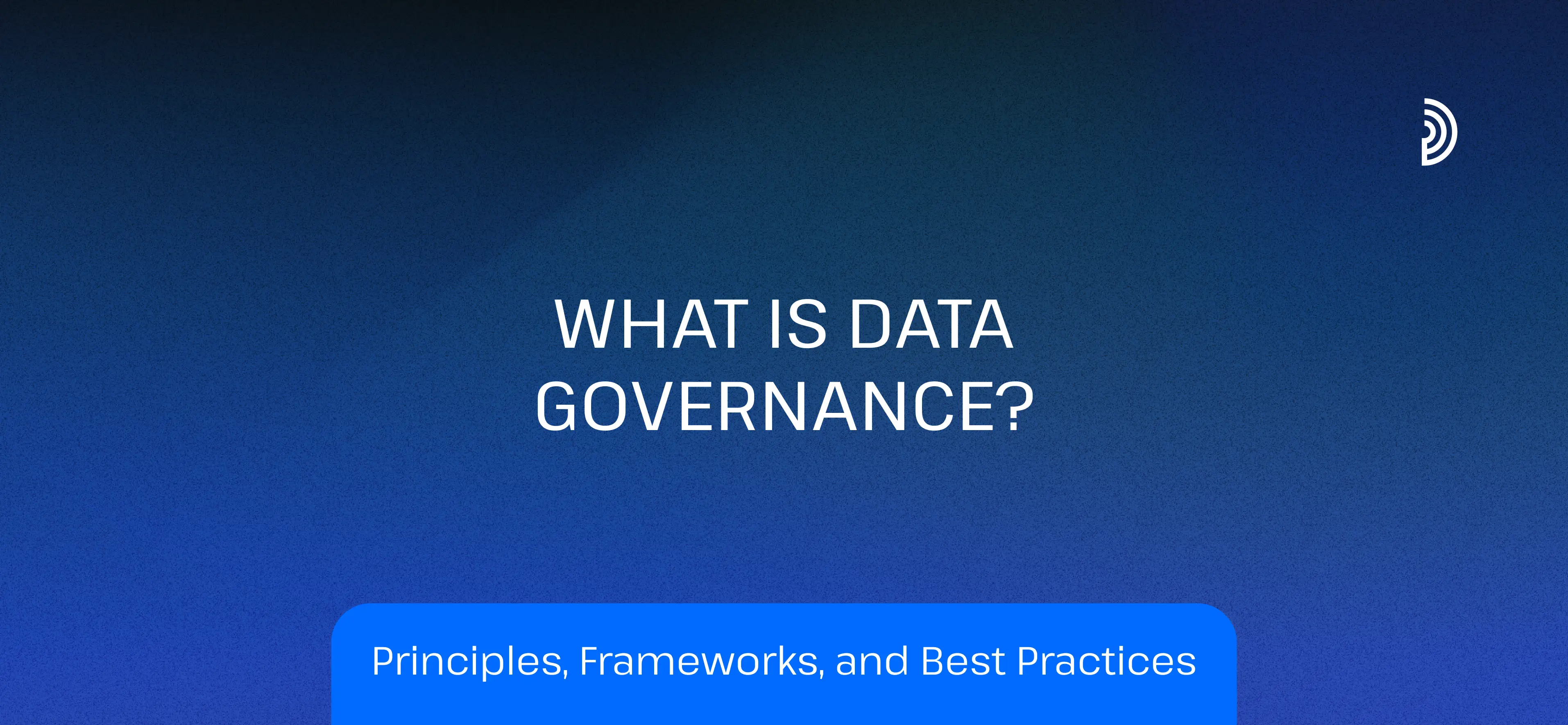 What Is Data Governance? Principles, Frameworks & Best Practices 