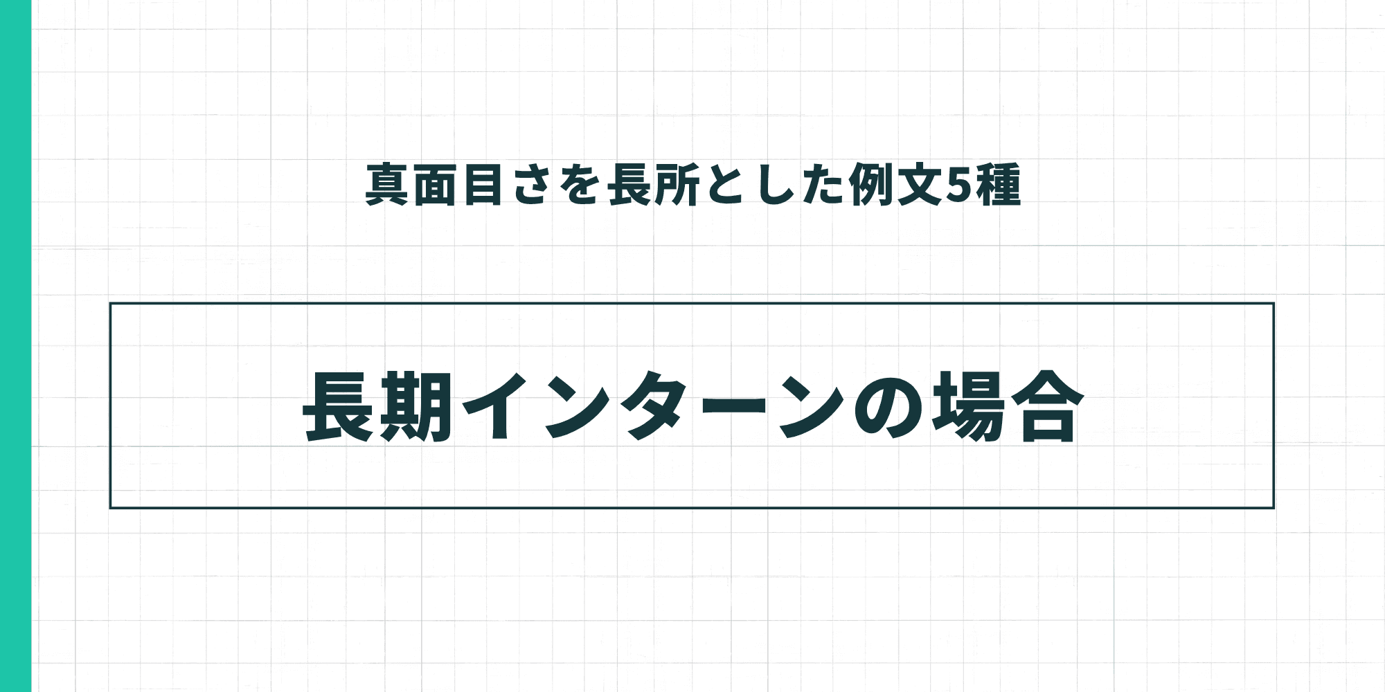 真面目さを長所とした例文5種:長期インターンの場合 長期インターンシップでの経験を題材にした例文セクションの扉画像です。上部に「真面目さを長所とした例文5種」、中央の大きなボックス内に「長期インターンの場合」と記載されています。