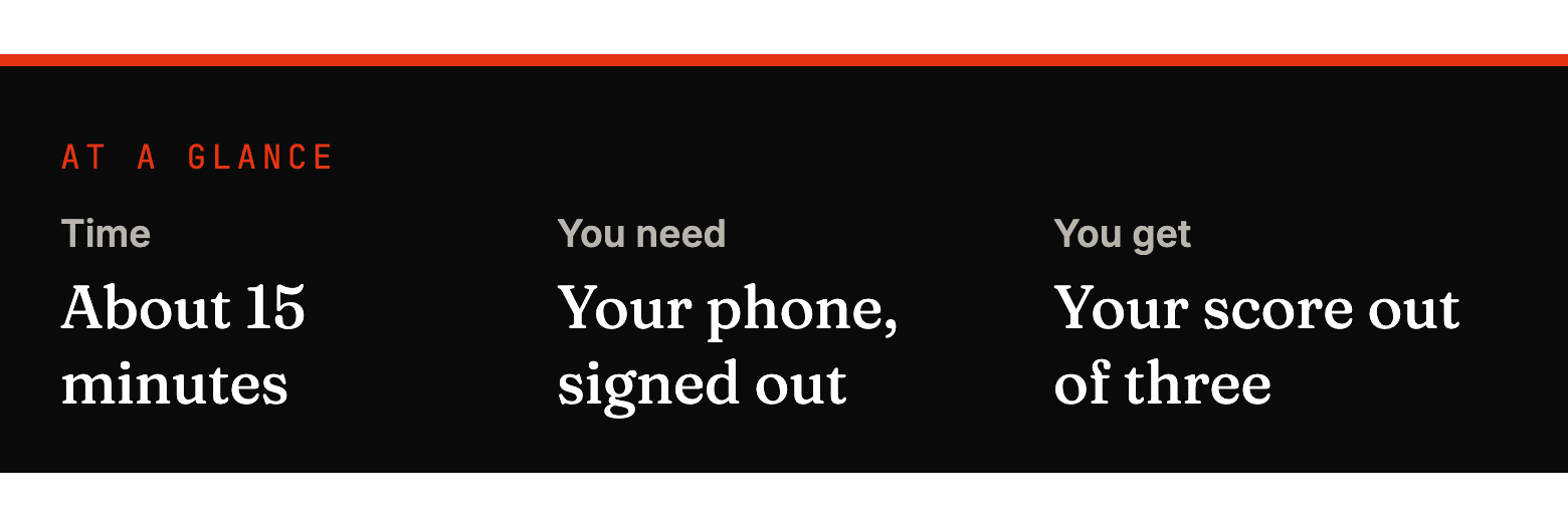 At a glance: Time: About 15 minutes; You need: Your phone, signed out; You get: Your score out of three