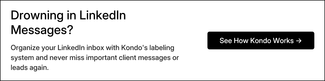 Drowning in LinkedIn Messages? Organize your LinkedIn inbox with Kondo's labeling system and never miss important client messages or leads again. See How Kondo Works →