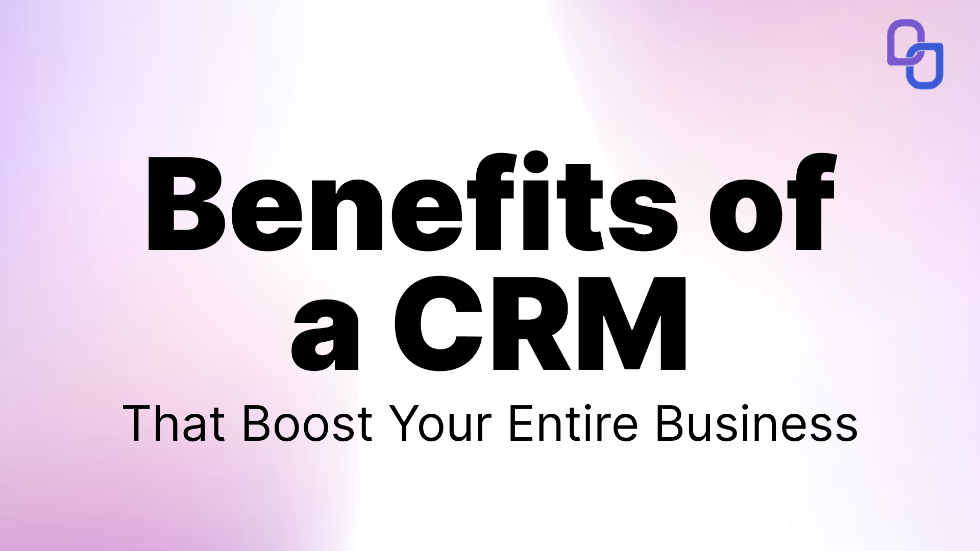 7 Unexpected Benefits of a CRM That Boost Your Entire Busines