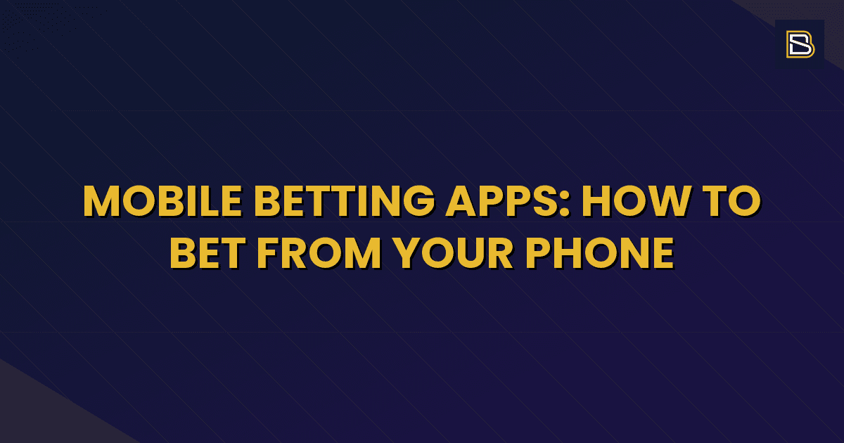 BetSmart article hero image for Mobile Betting Apps: How to Bet From Your Phone