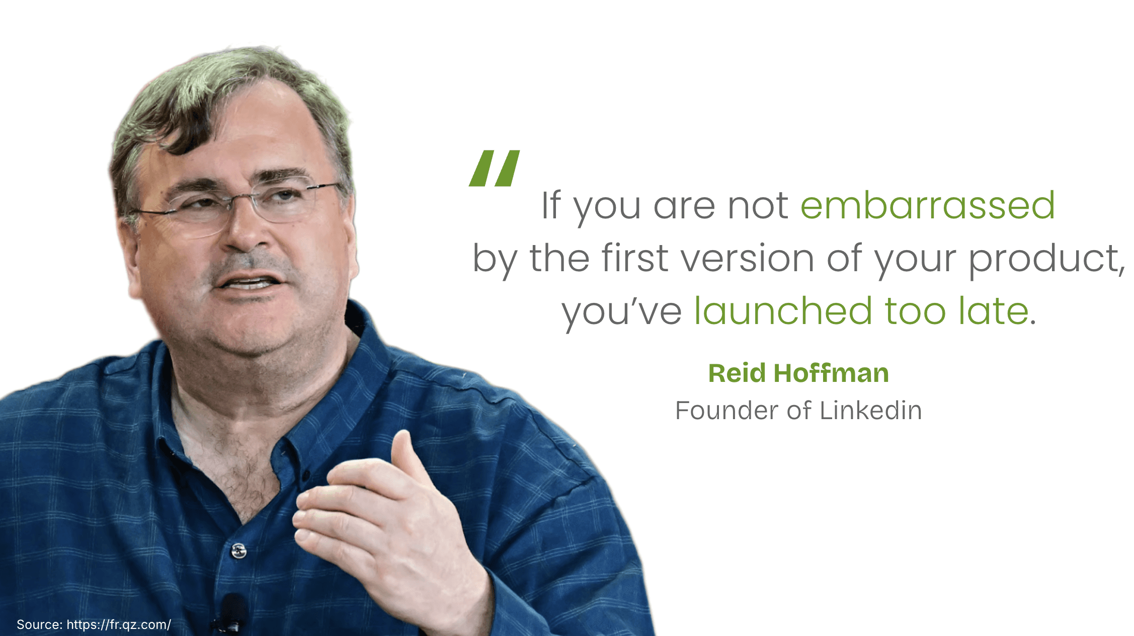 If you are not embarrassed  by the first version of your product,  you’ve launched too late. Reid Hoffman Founder of Linkedin