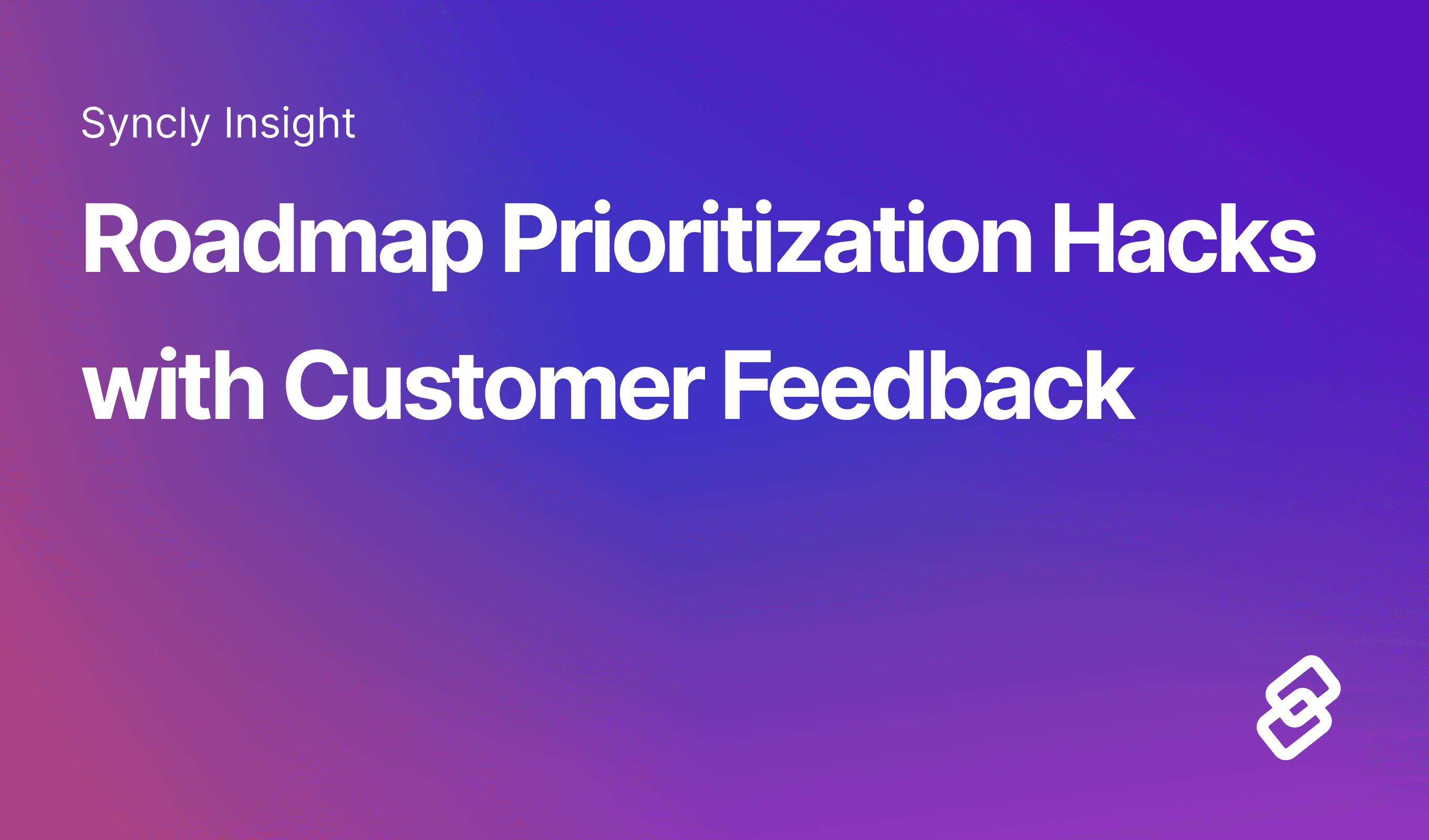 Roadmap Prioritization Hacks with Customer Feedback