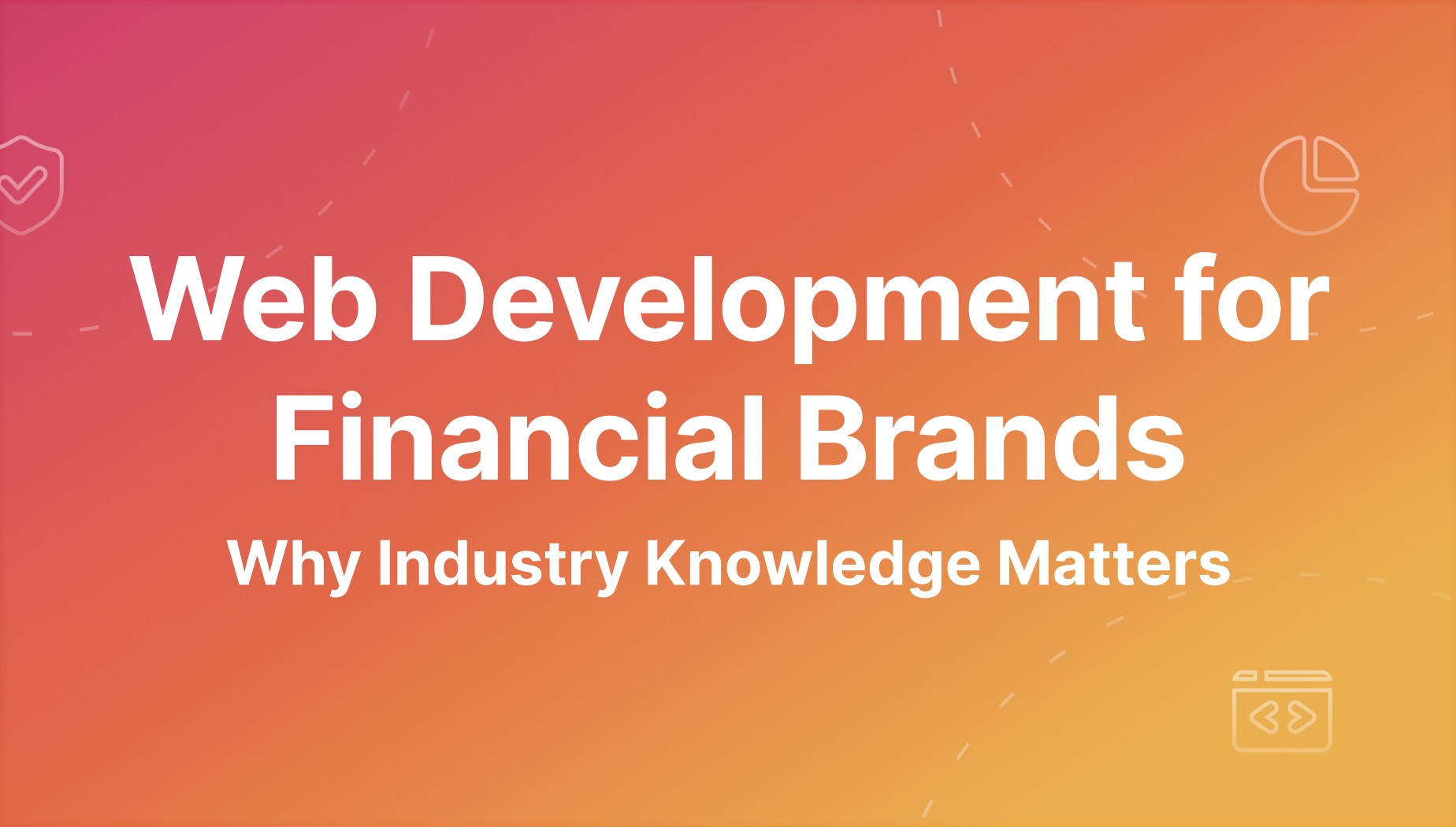 Web Development for Financial Brands: Why Industry Knowledge Matters