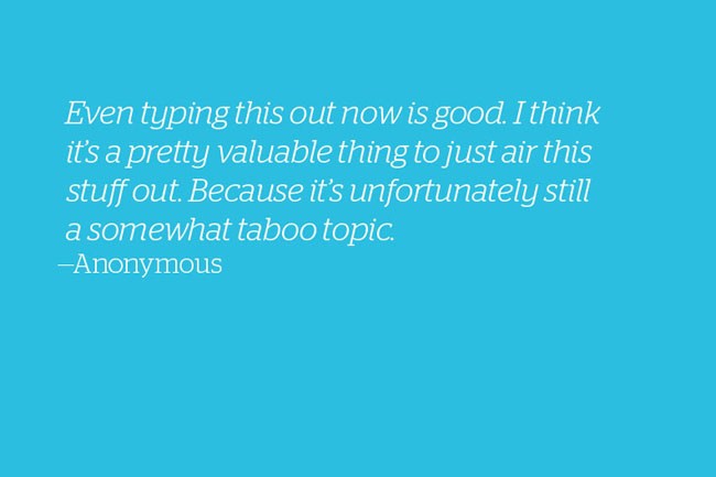 The image displays a quote on a solid blue background. The quote reads: “Even typing this out now is good. I think it’s a pretty valuable thing to just air this stuff out. Because it’s unfortunately still a somewhat taboo topic.” It is attributed to “Anonymous” in the bottom left corner.