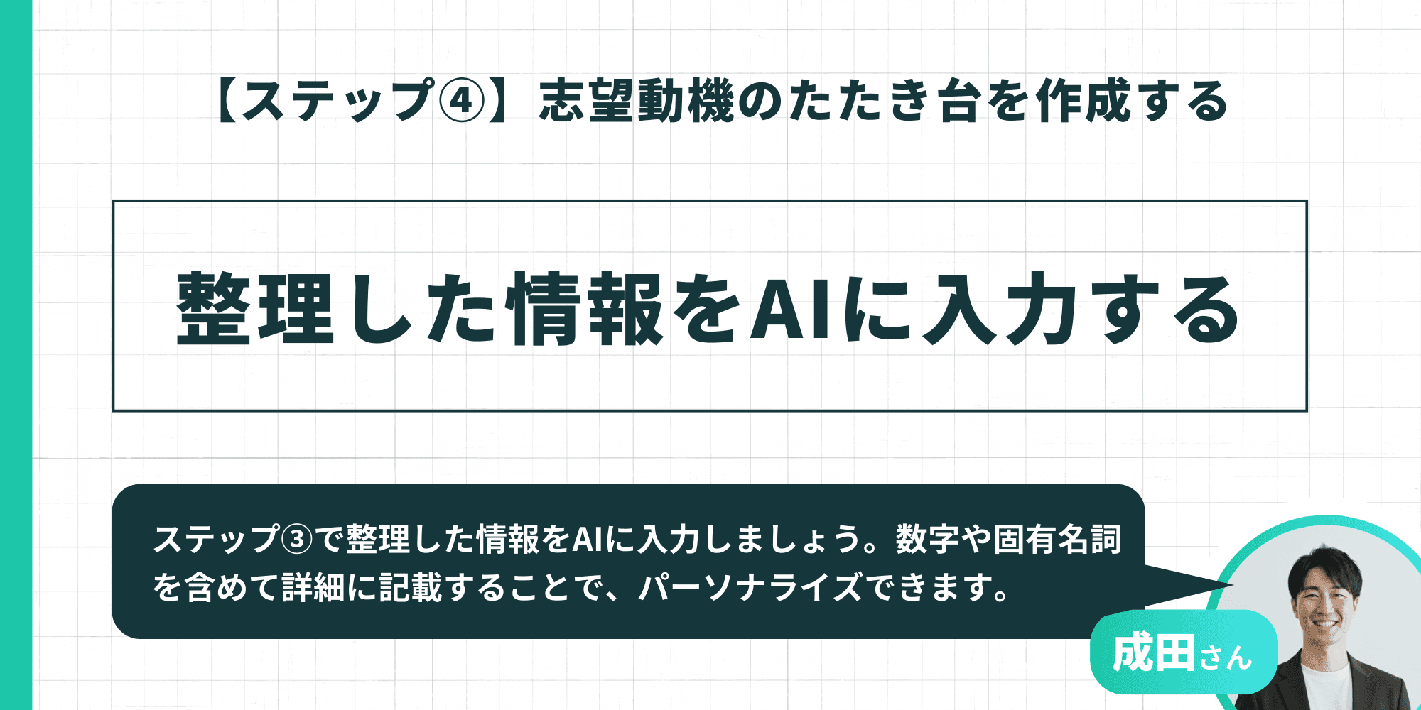 【ステップ4】志望動機のたたき台作成手順として、整理した情報をAIに入力すること(数字や固有名詞を含めてパーソナライズすること)を説明するスライド