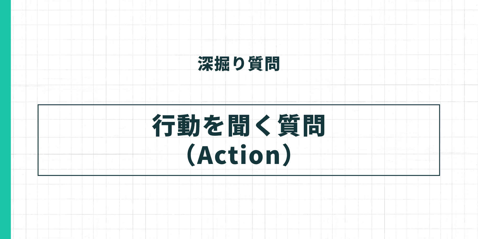 深掘り質問：行動を聞く質問（Action）。