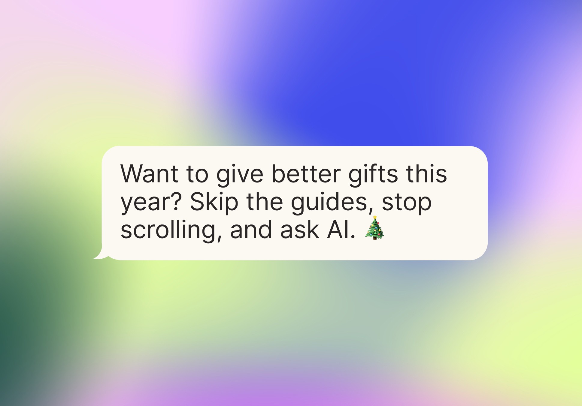 A speech bubble inside a colorful gradient background. The speech bubble says "Want to give better gifts this year? Skip the guides, stop scrolling, and ask AI."