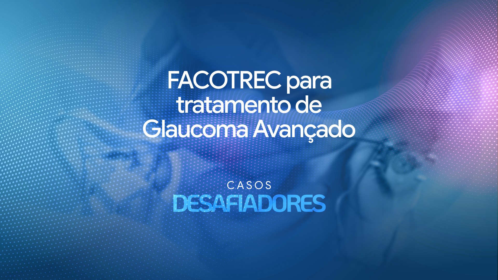 FACO-TREC para tratamento de Glaucoma Avançado