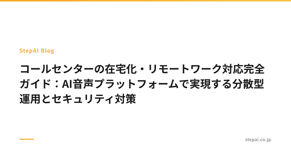 コールセンターの在宅化・リモートワーク対応完全ガイド:AI音声プラットフォームで実現する分散型運用とセキュリティ対策