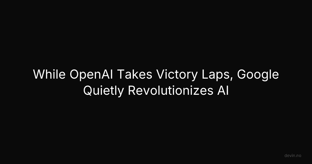 While OpenAI Takes Victory Laps, Google Quietly Revolutionizes AI - Dev, in