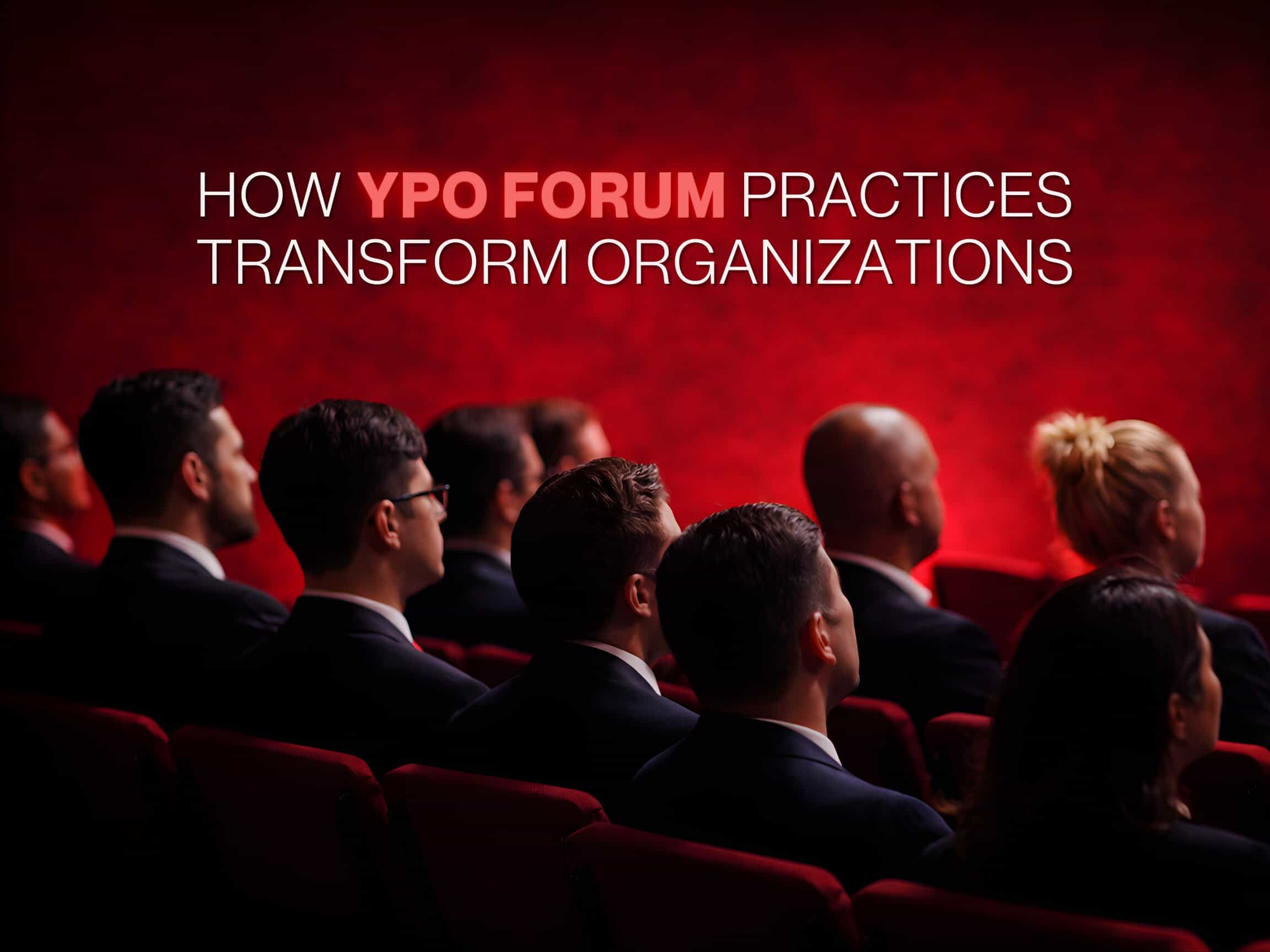 How YPO Forum Practices Transform Organizations