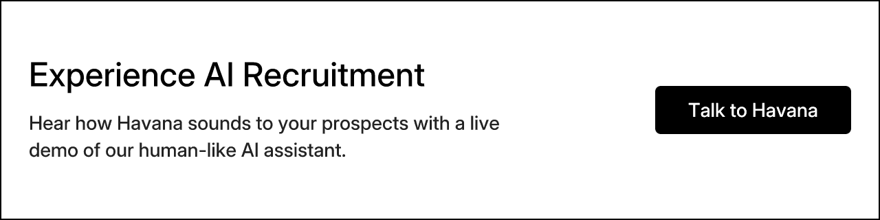 Experience AI Recruitment. Hear how Havana sounds to your prospects with a live demo of our human-like AI assistant.