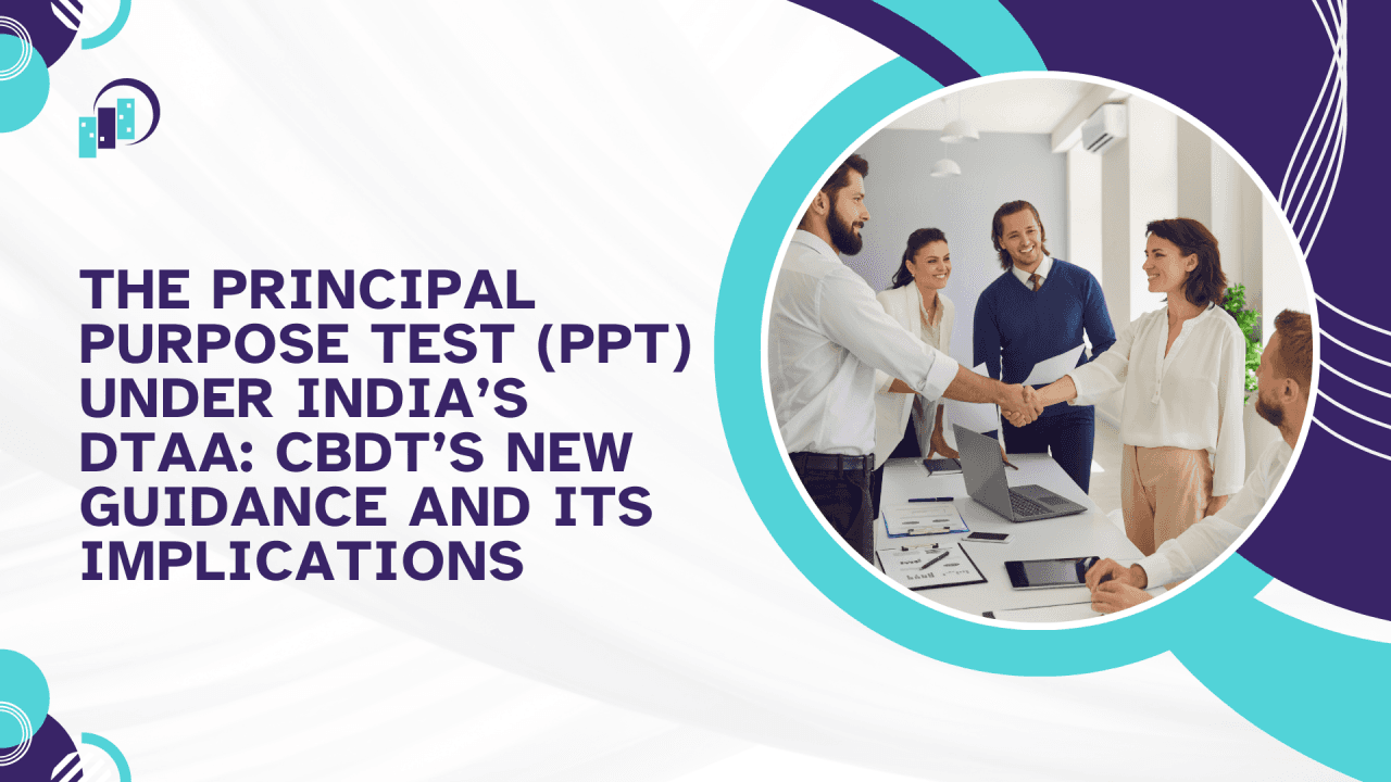 The Principal Purpose Test (PPT) Under India’s DTAA: CBDT’s New Guidance and Its Implications
