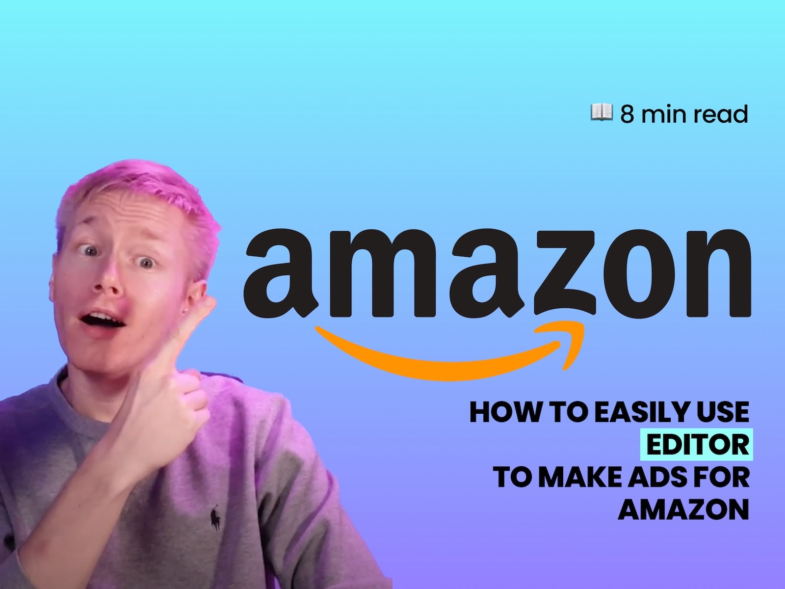 A large cutout image of a surprised man pointing his finger to "Amazon" logo and “How to easily use Editor to make ads for Amazon” text, and a “8 min read” text with book emoji on the right with a cyan, blue, and purple gradient background.