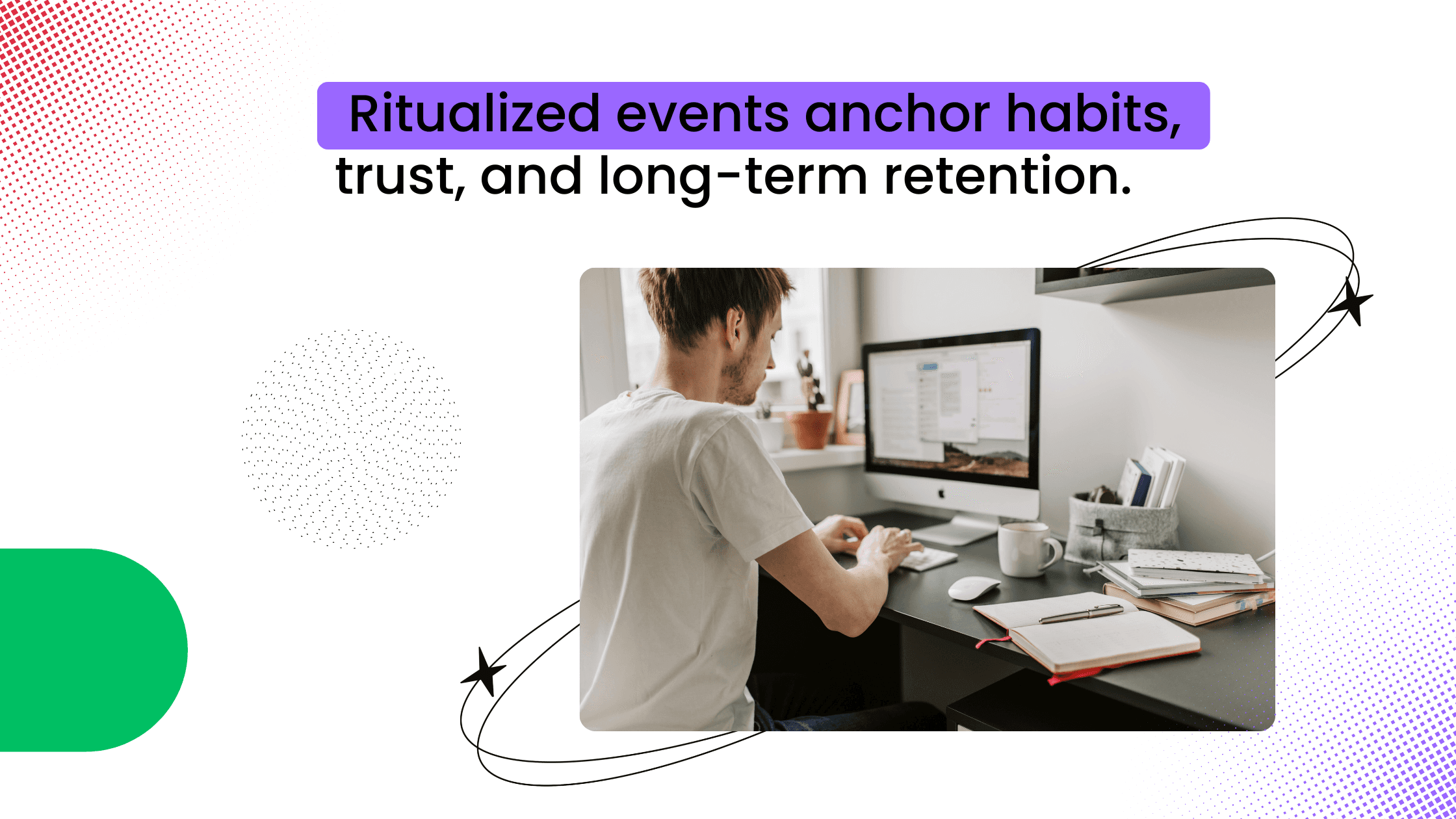 Ritualized events anchor habits, trust, and long-term retention.