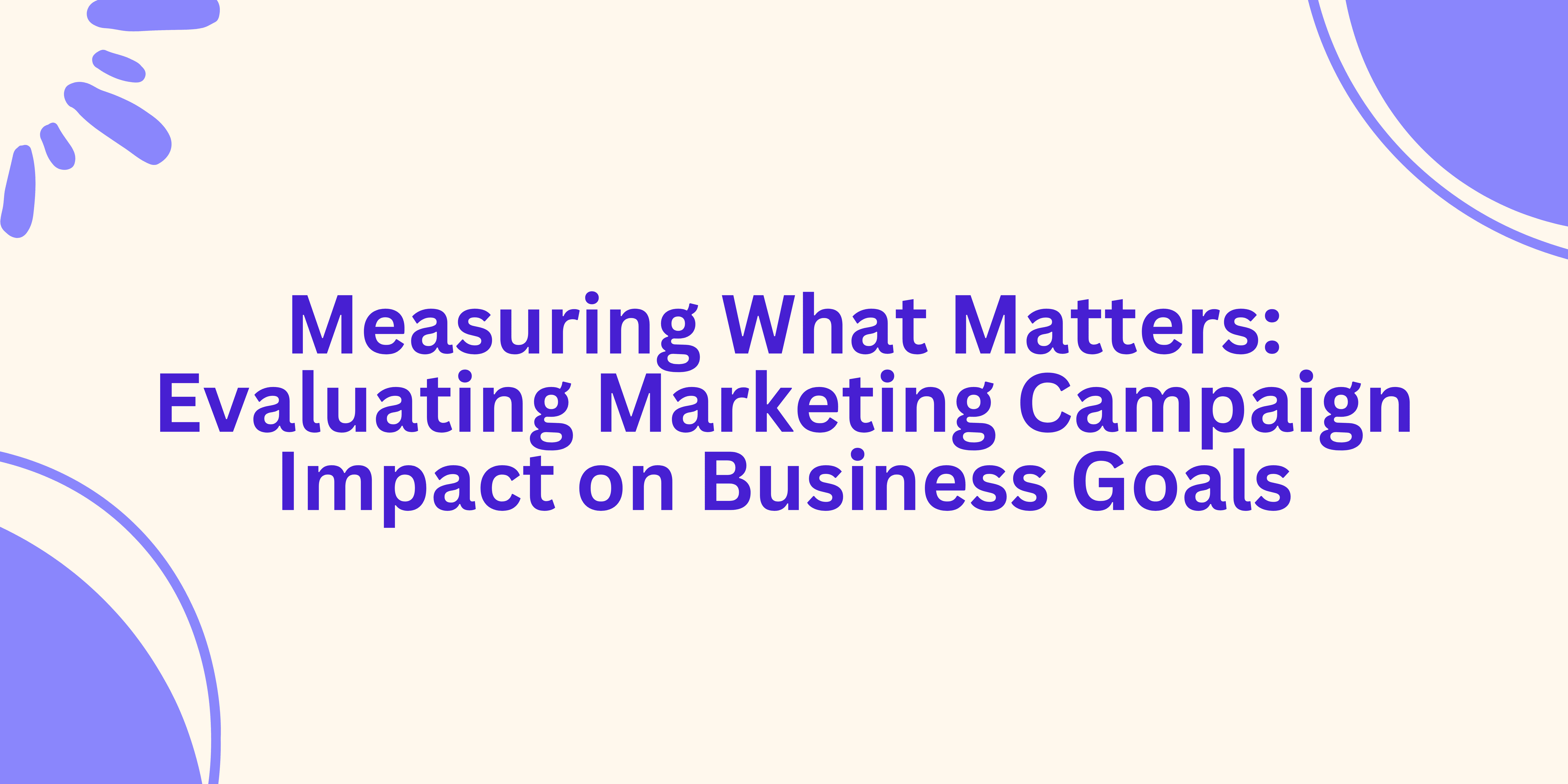 Measuring What Matters: Evaluating Marketing Campaign Impact on Business Goals| Cover Image