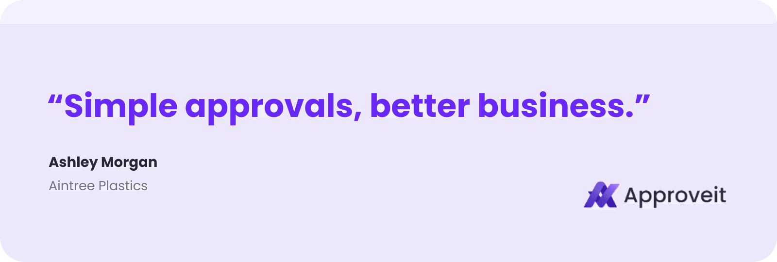 “Simple approvals, better business.” — Ashley Morgan, Aintree Plastics.