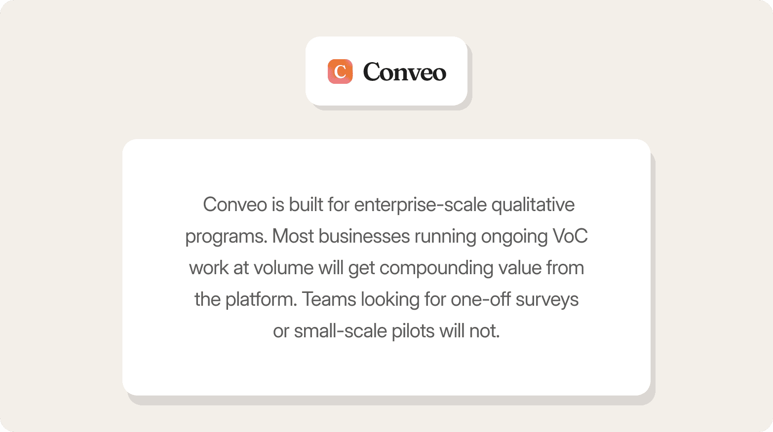 Conveo logo above a card that reads: "Conveo is built for enterprise-scale qualitative programs. Most businesses running ongoing VoC work at volume will get compounding value from the platform. Teams looking for one-off surveys or small-scale pilots will not."