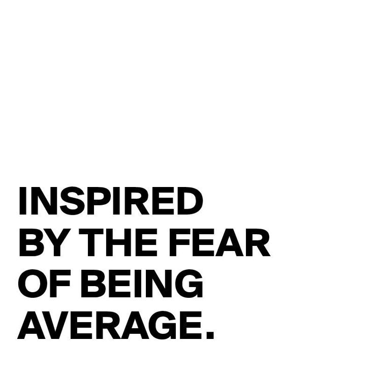 Image that says: "inspired by the feir of being average"