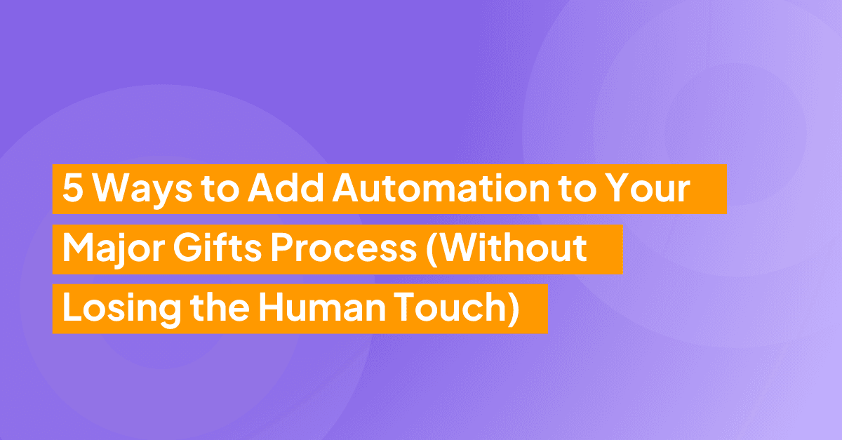 5 ways to add automation to your major gifts process (without losing the human touch)