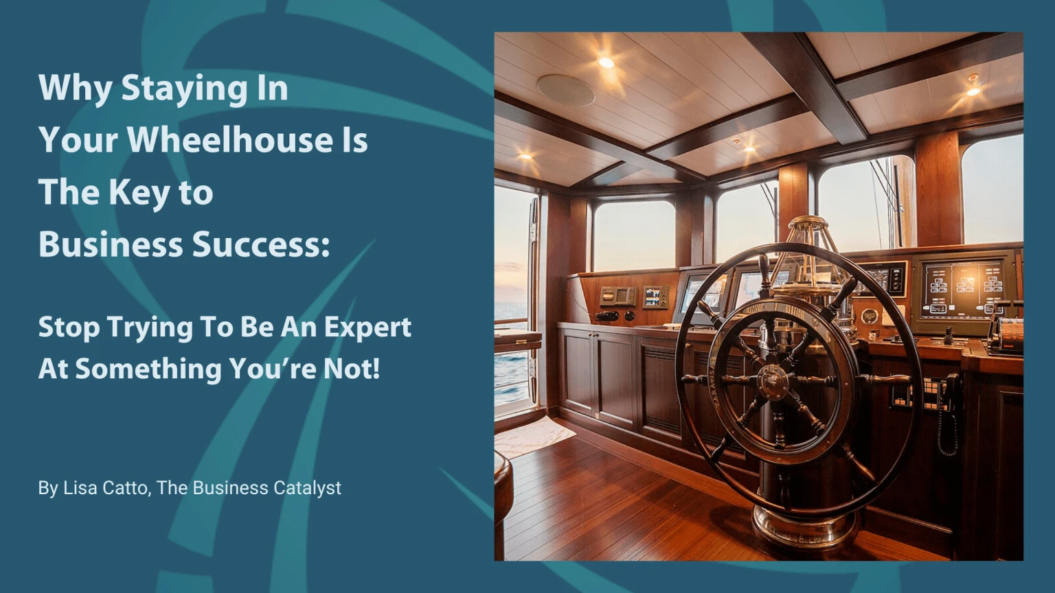 Why Staying In Your Wheelhouse Is The Key To Business Success: Stop Trying To Be An Expert At Something You’re Not!