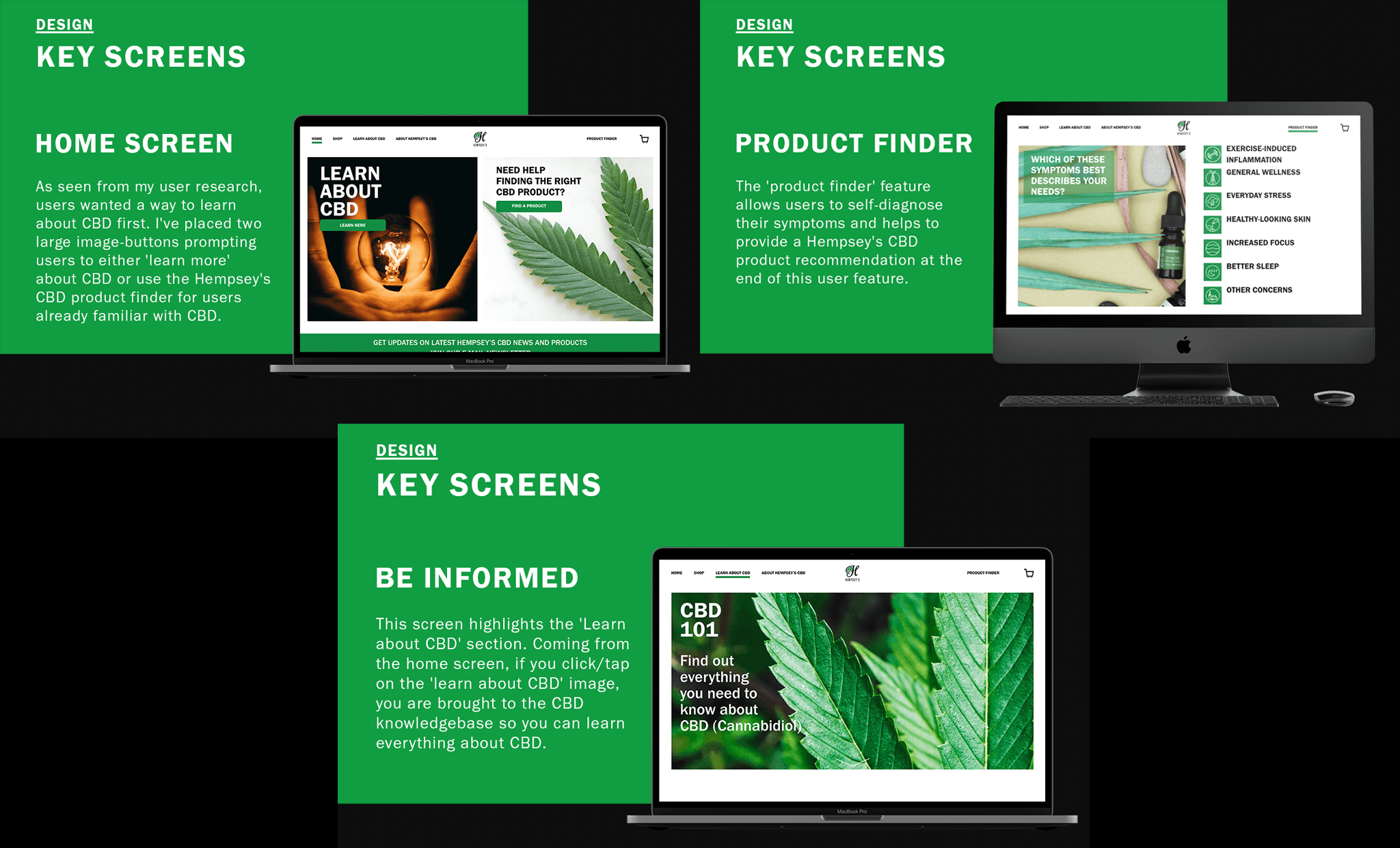 UI DESIGN Among the key screens designed for the Hempsey's CBD website were the home screen, crafted to educate and engage first-time visitors; a product finder to guide customers toward the right CBD product for their needs; and an informational page to build trust and deepen product knowledge throughout the shopping journey.