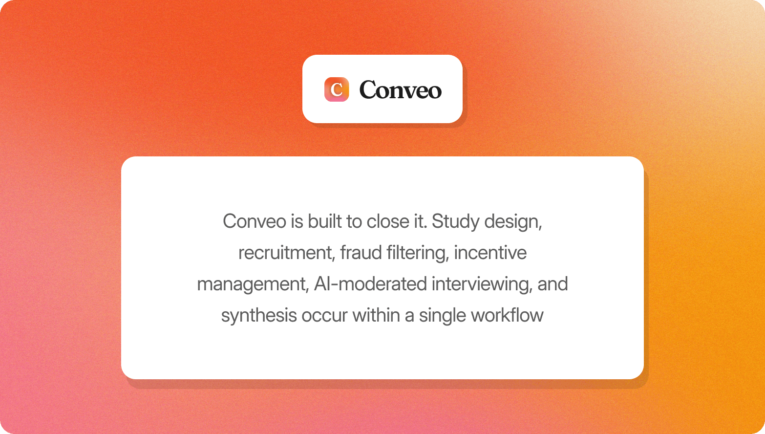 Orange gradient graphic with the Conveo logo above a white card stating that Conveo is built to close it, with study design, recruitment, fraud filtering, incentive management, AI-moderated interviewing, and synthesis occurring within a single workflow.