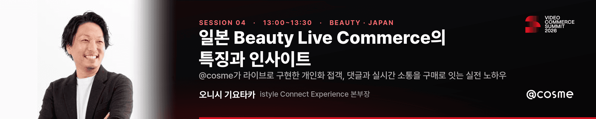 비디오 커머스 서밋 2026 세션 04 · 13:00~13:30 · 일본 Beauty Live Commerce의 특징과 인사이트 · 오니시 기요타카 istyle Connect Experience 본부장(@cosme)