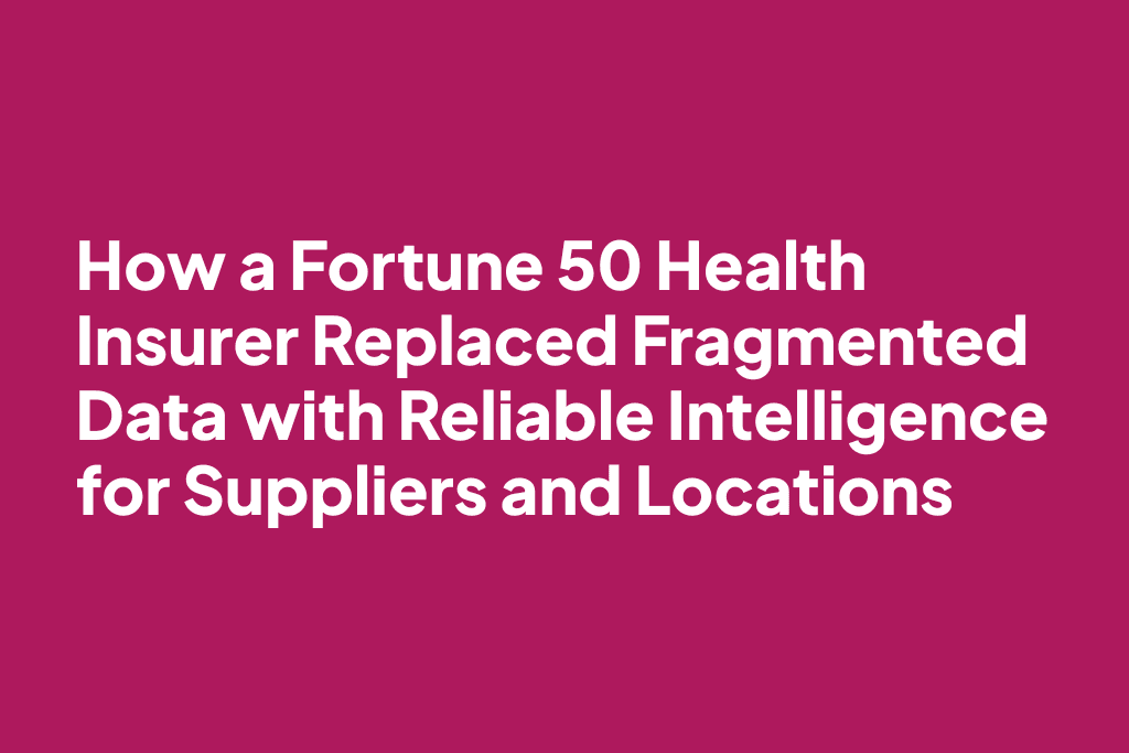 How a Fortune 50 Health Insurer Replaced Fragmented Data with Reliable Intelligence for Suppliers and Locations