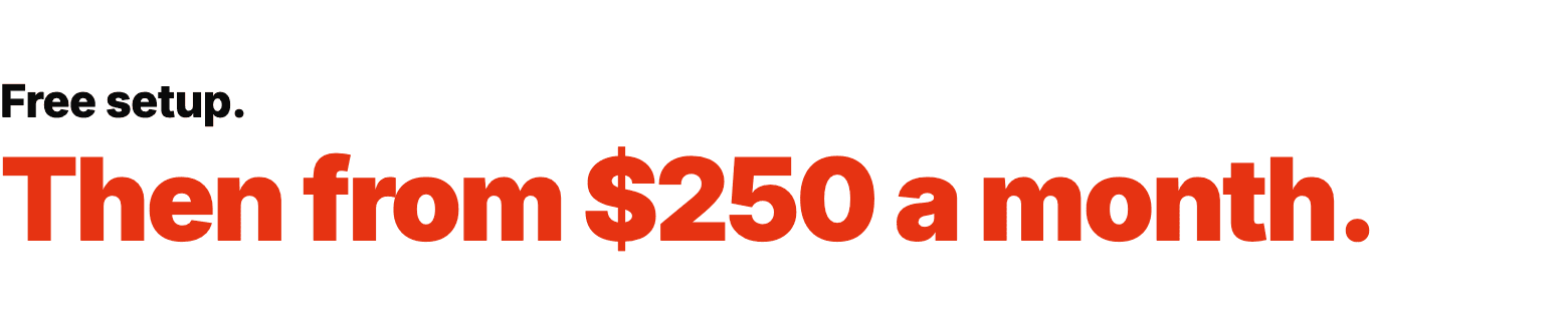 Free setup. Then from $250 a month.