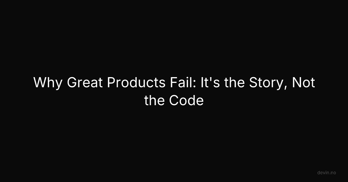 Why Great Products Fail: It's the Story, Not the Code - Dev, in