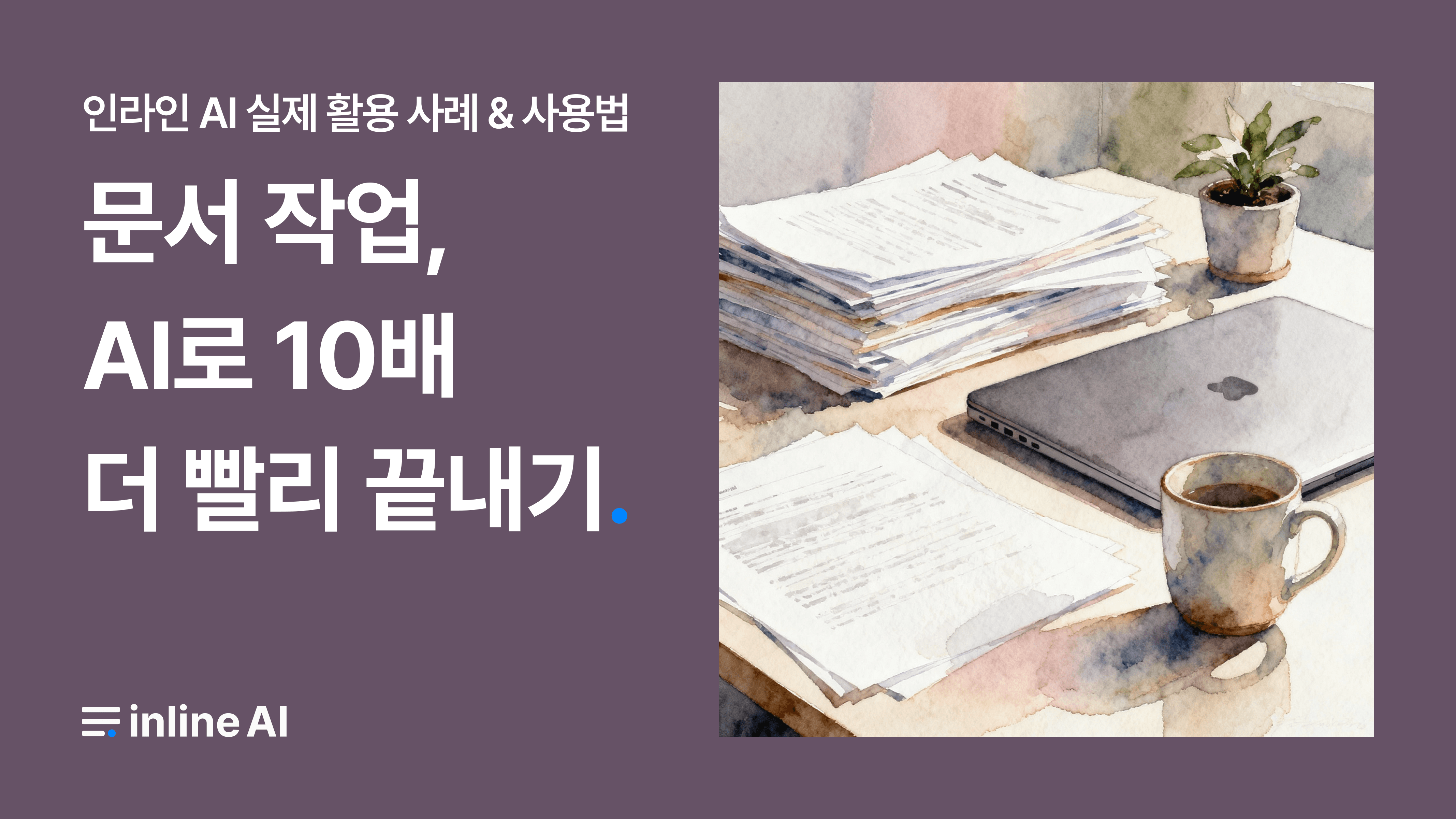 노트북과 문서 더미 위에 ‘반복되는 문서 작업, inline AI를 사용하시면 10배 빨라집니다.’라는 문구가 강조된 프로모션 이미지. 반복 업무 자동화와 생산성 향상을 강조하는 메시지를 담고 있음.