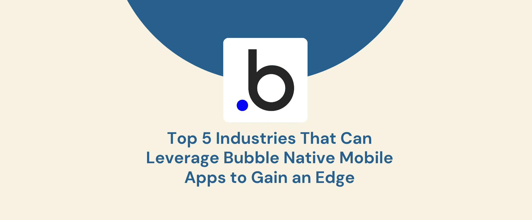 Top 5 Industries That Can Leverage Bubble Native Mobile Apps to Gain an Edge