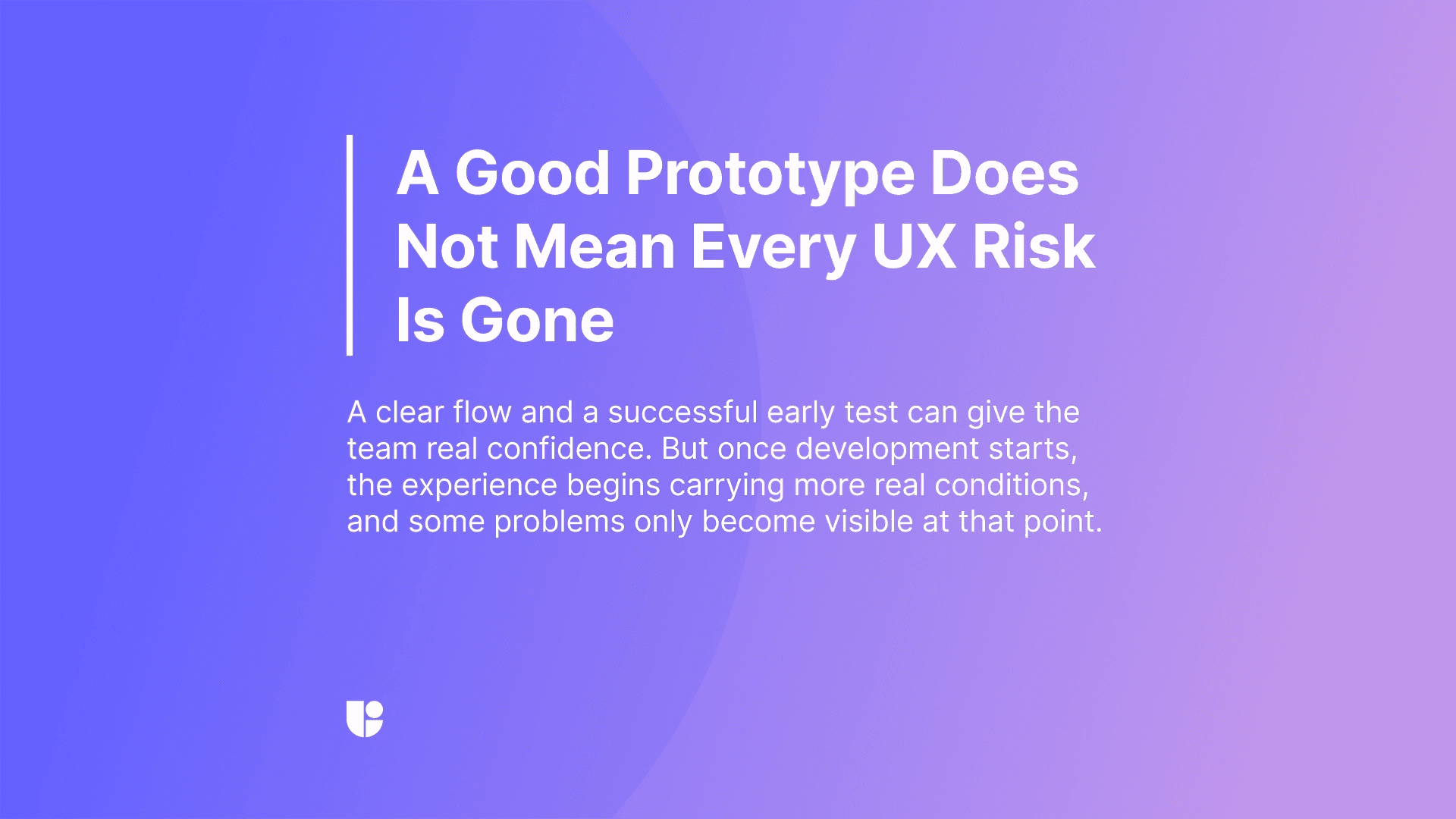 A purple gradient banner reading “A Good Prototype Does Not Mean Every UX Risk Is Gone,” with supporting text about how development introduces more real conditions that reveal new problems.