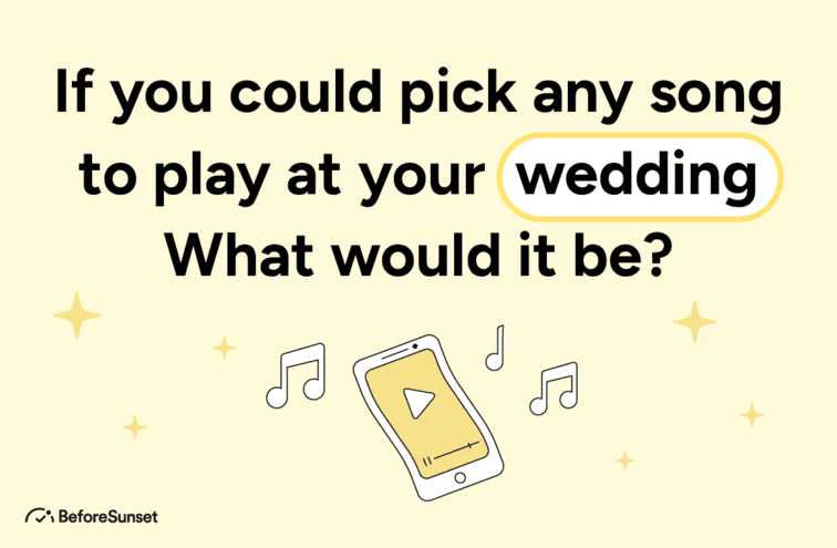 If you could pick any song to play at your wedding, what would it be?