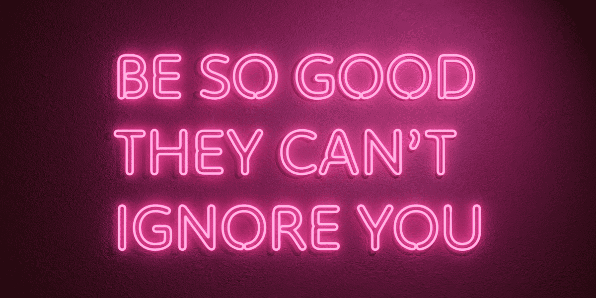 Neon sign saying BE SO GOOD THEY CAN'T IGNORE YOU