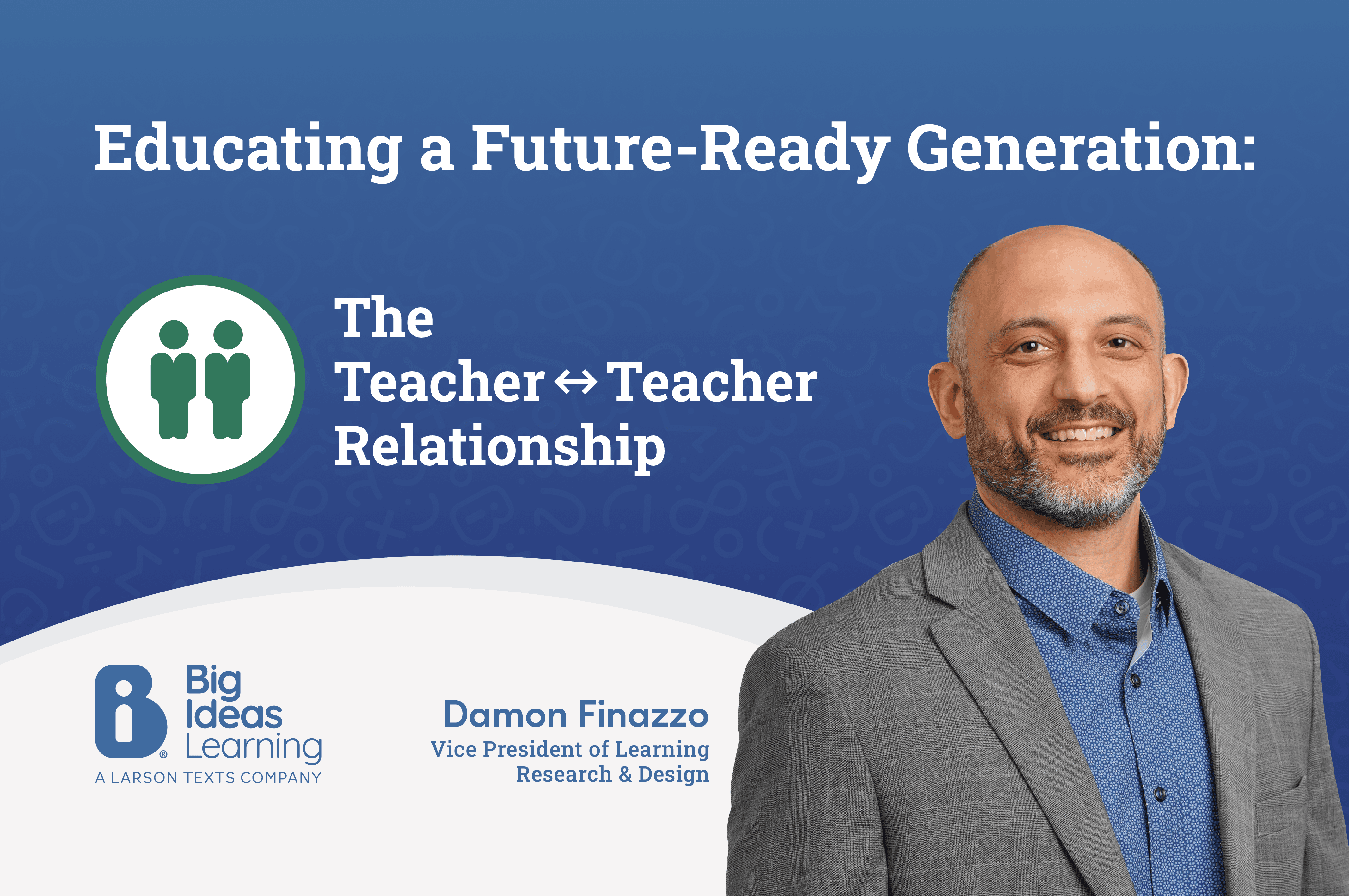 Educating a Future-Ready Generation: The Teacher-to-Teacher Relationship, by Damon Finazzo, Vice President of Learning Research & Design