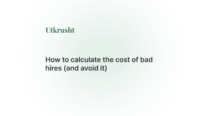 How to calculate the cost of bad hires (and avoid it)