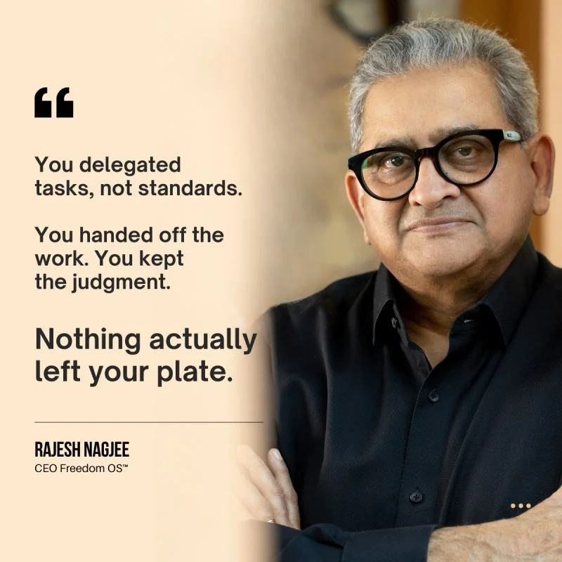 Rajesh Nagjee, CEO Freedom OS™: You delegated tasks, not standards. You handed off the work. You kept the judgment. Nothing actually left your plate.