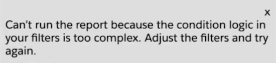 An inline error message: Can't run the report because the condition logic in your filters is too complex Adjust the filters and try again.