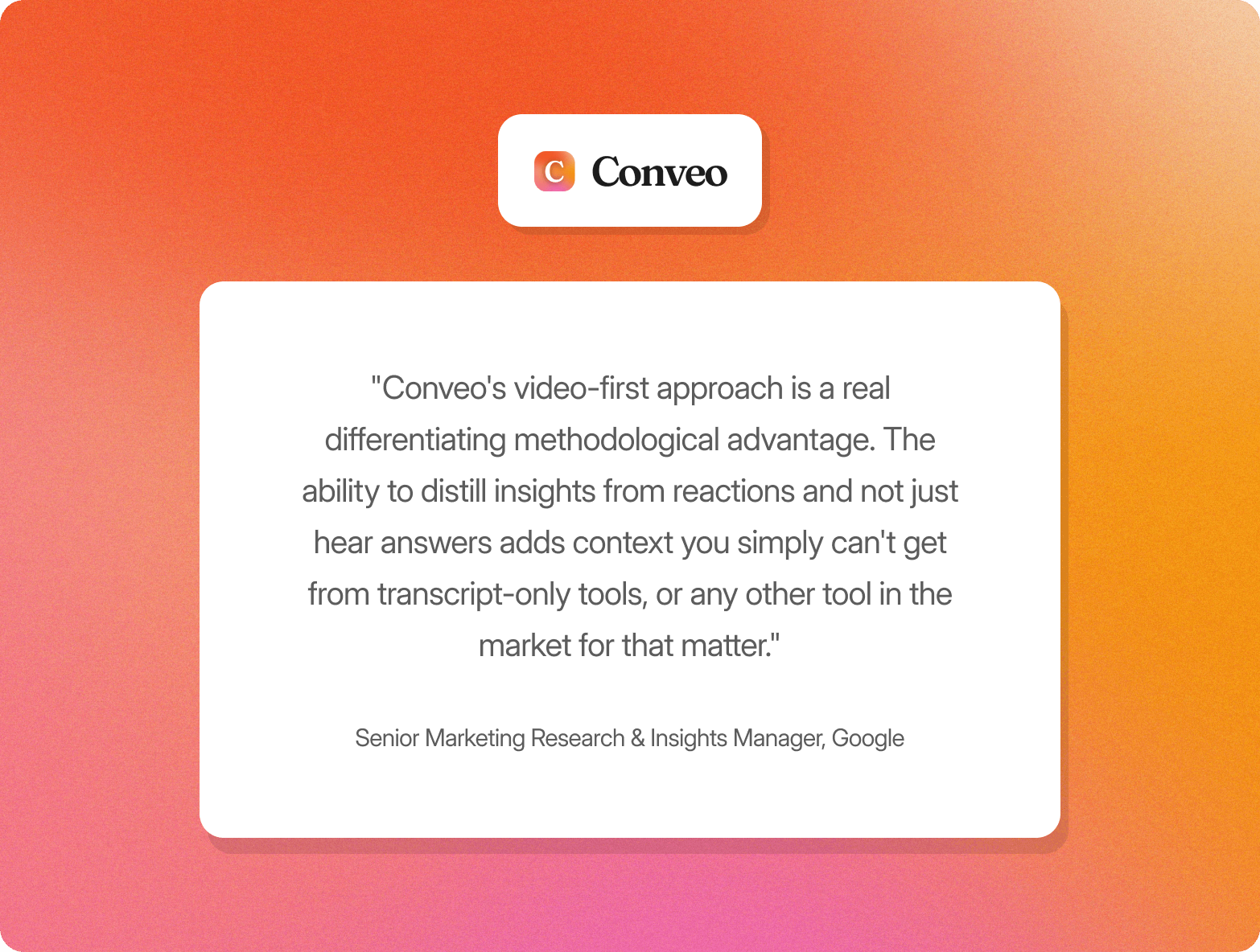 Conveo logo above a customer quote card on an orange gradient background from a Senior Marketing Research & Insights Manager at Google, praising Conveo's video-first approach as a differentiating methodological advantage that captures reactions and context beyond what transcript-only tools can provide.