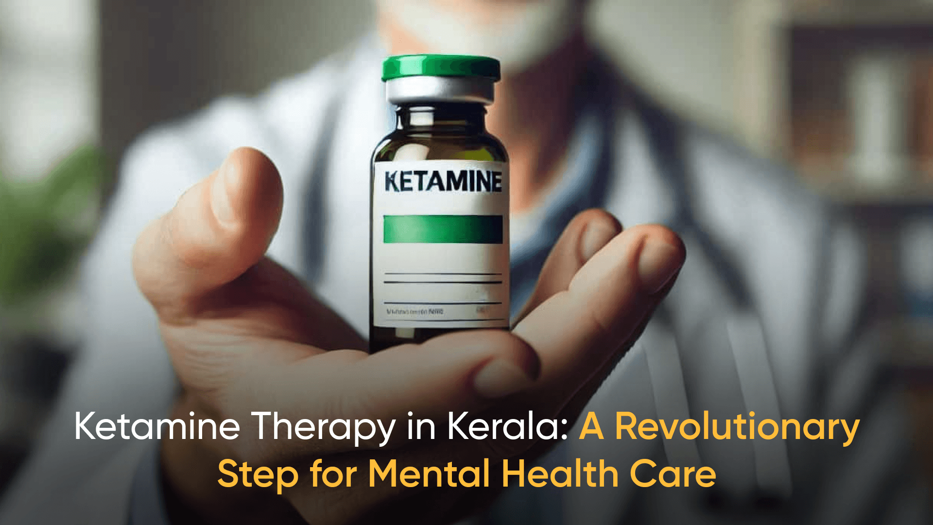 Ketamine therapy in Kerala for mental health care, showcasing a vial held by a doctor.